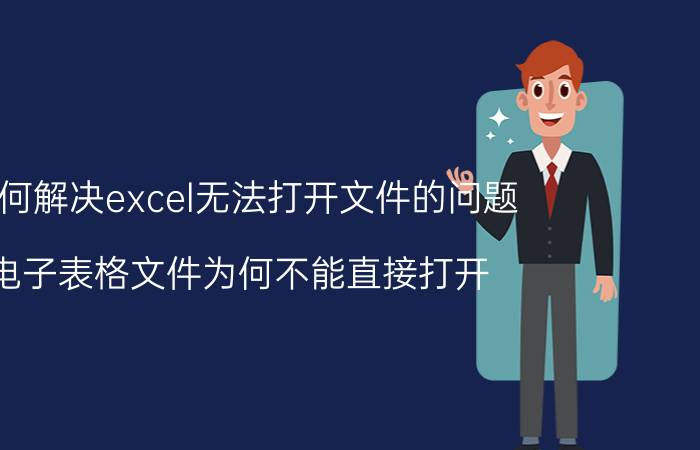 如何解决excel无法打开文件的问题 电子表格文件为何不能直接打开？